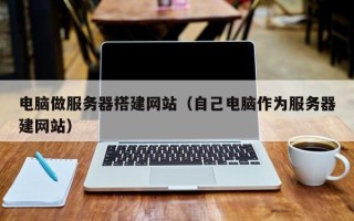 大竹电脑做服务器搭建网站（自己电脑作为服务器建网站）