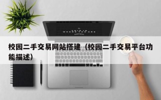 大竹校园二手交易网站搭建（校园二手交易平台功能描述）