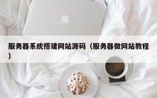 大竹服务器系统搭建网站源码（服务器做网站教程）