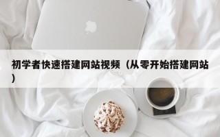 大竹初学者快速搭建网站视频（从零开始搭建网站）
