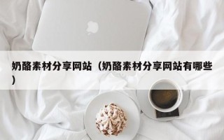 大竹奶酪素材分享网站（奶酪素材分享网站有哪些）