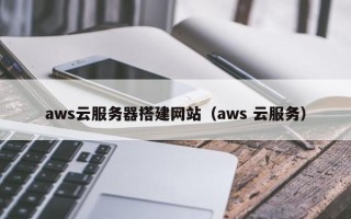 大竹aws云服务器搭建网站（aws 云服务）