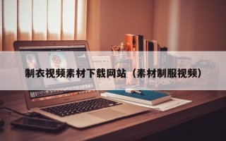 大竹制衣视频素材下载网站（素材制服视频）