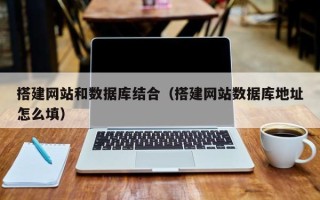 大竹搭建网站和数据库结合（搭建网站数据库地址怎么填）