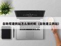 大竹自助搭建网站怎么做的呢（自助建立网站）