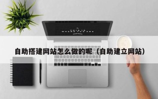 大竹自助搭建网站怎么做的呢（自助建立网站）