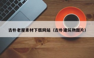 大竹古朴老屋素材下载网站（古朴建筑物图片）