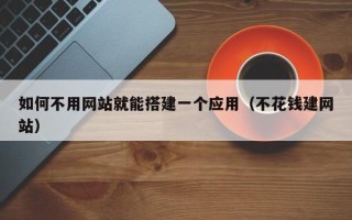 大竹如何不用网站就能搭建一个应用（不花钱建网站）