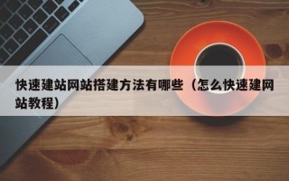 大竹快速建站网站搭建方法有哪些（怎么快速建网站教程）