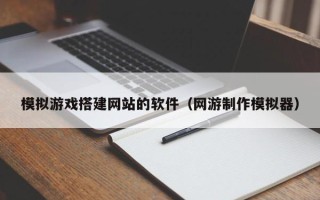 大竹模拟游戏搭建网站的软件（网游制作模拟器）