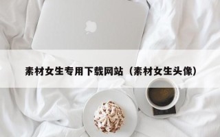 大竹素材女生专用下载网站（素材女生头像）
